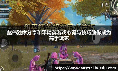 赵伟独家分享和平精英游戏心得与技巧助你成为高手玩家